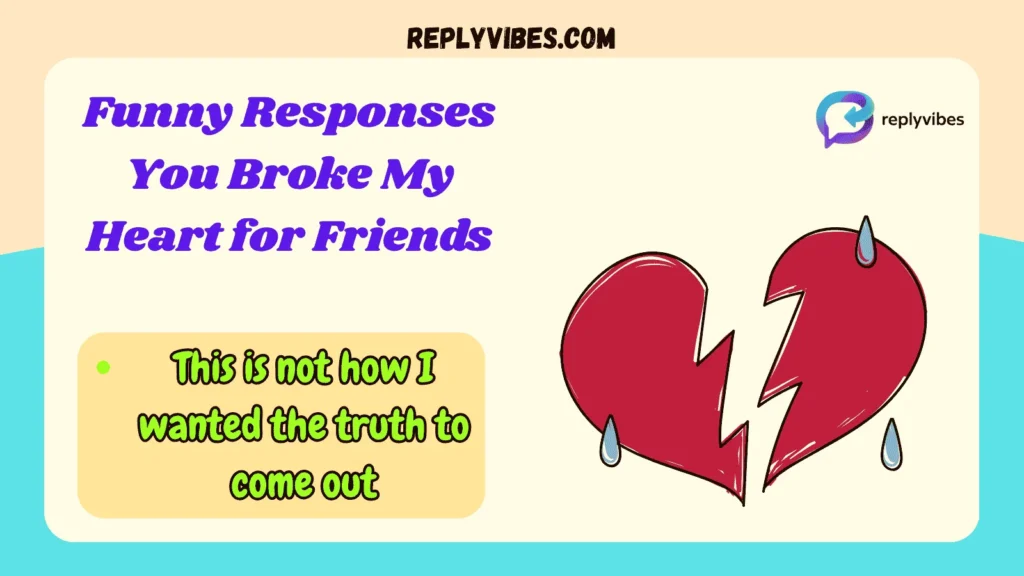 Funny Responses You Broke My Heart for Friends