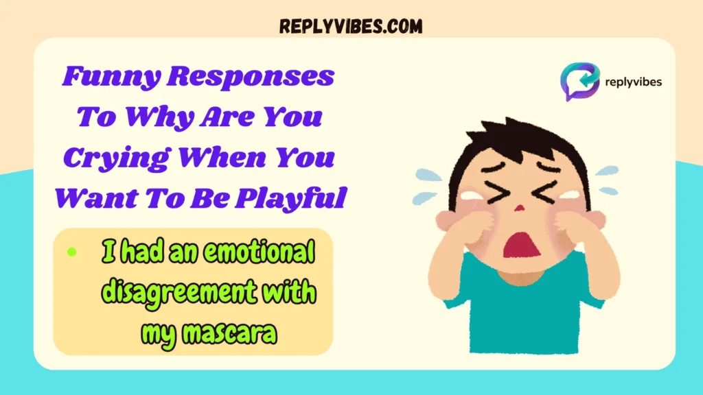 Funny Responses To Why Are You Crying When You Want To Be Playful